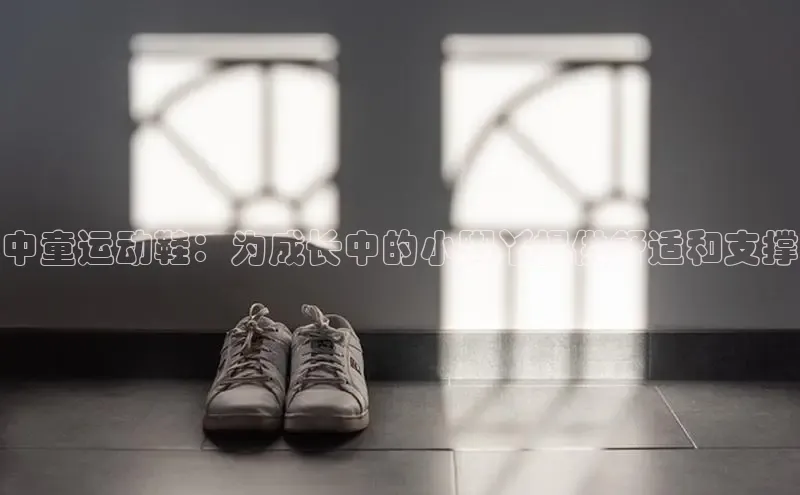 意昂体育百度 H5中童运动鞋：为成长中的小脚丫提供舒适和支撑