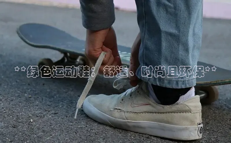 意昂体育APP挪威主权基金**绿色运动鞋：舒适、时尚且环保**