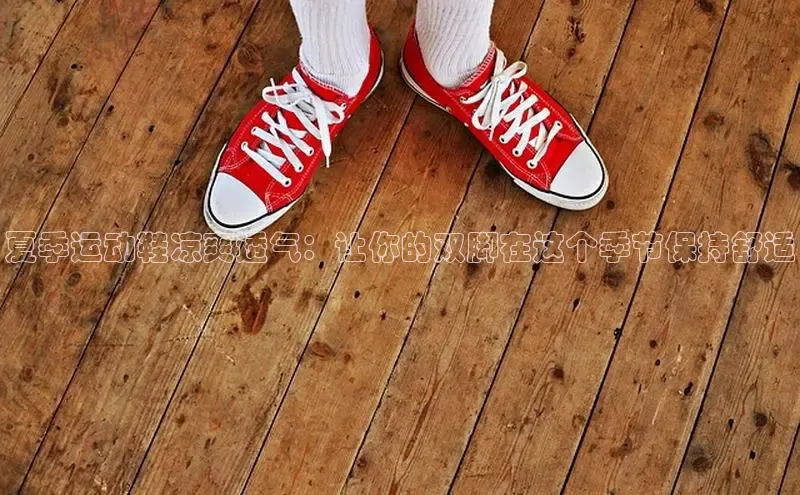 意昂体育百度众测夏季运动鞋凉爽透气：让你的双脚在这个季节保持舒适