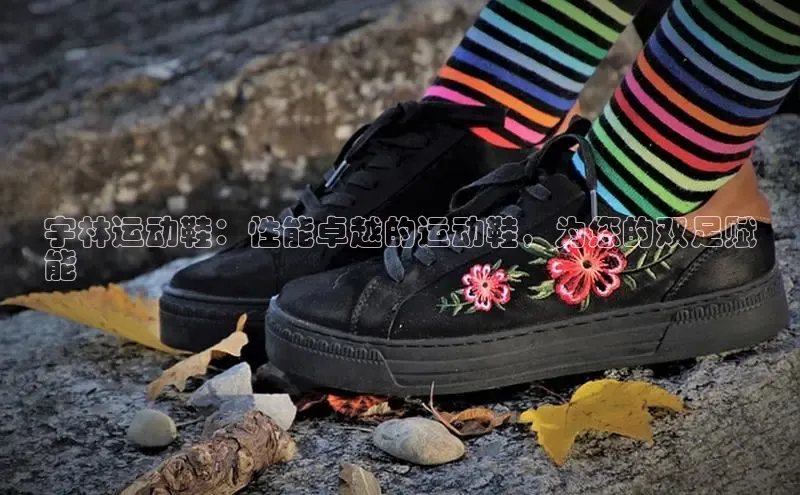 意昂体育官网入口观星盘宇林运动鞋：性能卓越的运动鞋，为您的双足赋
能