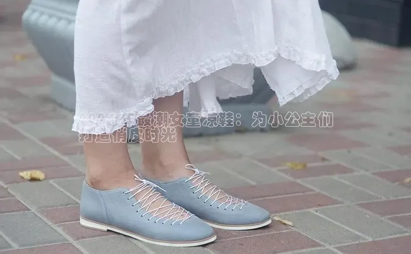 意昂意昂体育光魔科技2024 年最潮女童凉鞋：为小公主们
打造俏皮时光