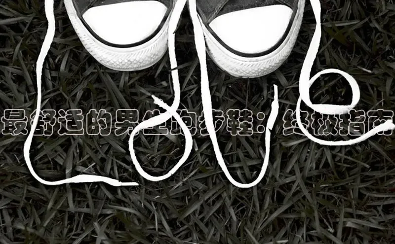 意昂体育入口顺丰最舒适的男生跑步鞋：终极指南