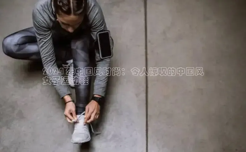 意昂官网注册华策影视2024 年中国风时尚：令人惊叹的中国风
女子运动鞋