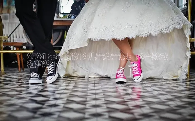 意昂体育搜索资源平台2024 年最时尚的儿童女童鞋：必备款式
和趋势