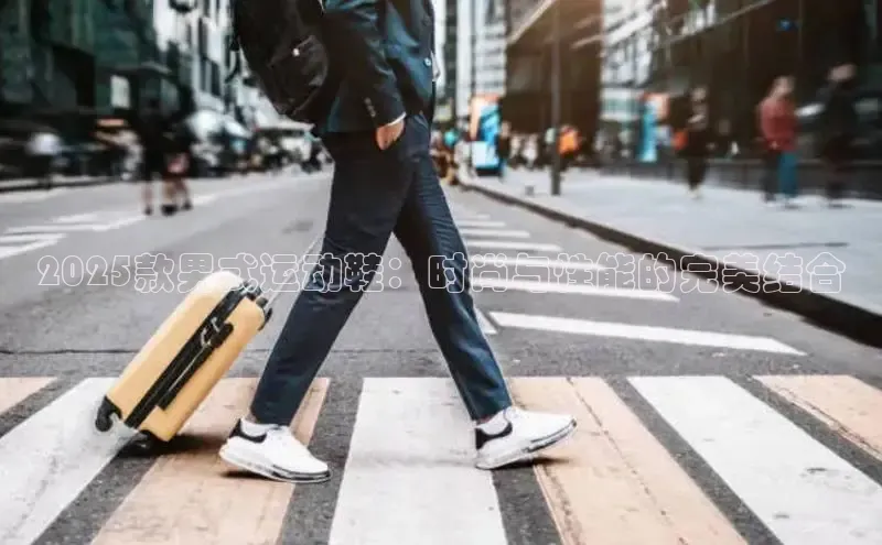2025款男式运动鞋：时尚与性能的完美结合