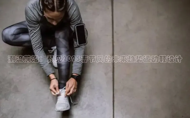 潮流前沿：预见2025春节风的未来趋势运动鞋设计