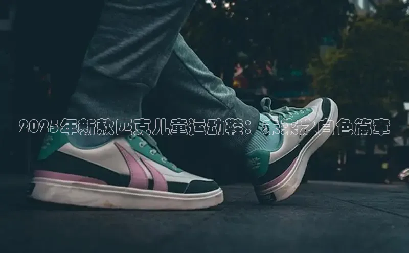 2025年新款匹克儿童运动鞋：未来之白色篇章